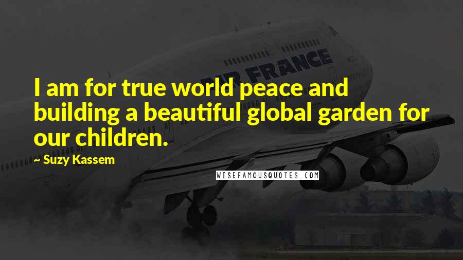 Suzy Kassem Quotes: I am for true world peace and building a beautiful global garden for our children.