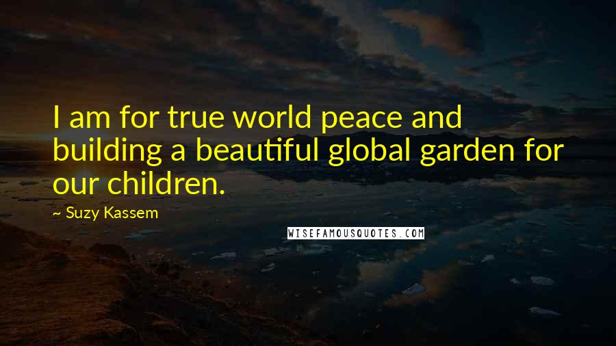 Suzy Kassem Quotes: I am for true world peace and building a beautiful global garden for our children.