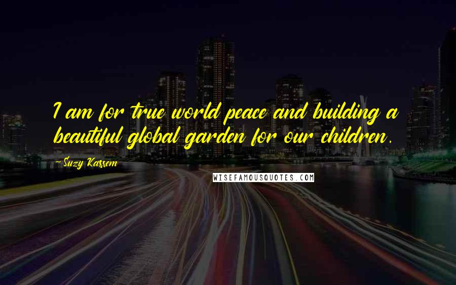 Suzy Kassem Quotes: I am for true world peace and building a beautiful global garden for our children.