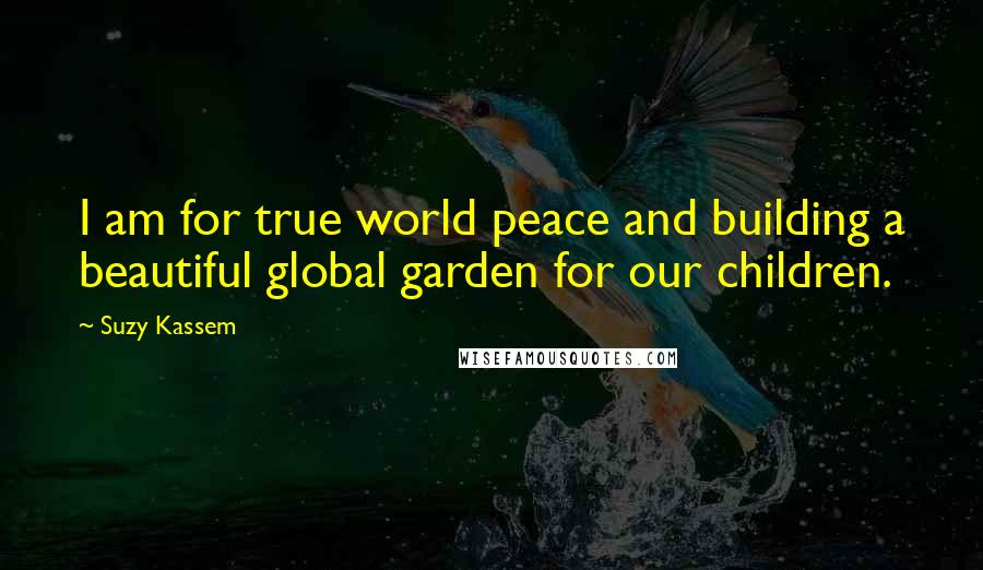 Suzy Kassem Quotes: I am for true world peace and building a beautiful global garden for our children.