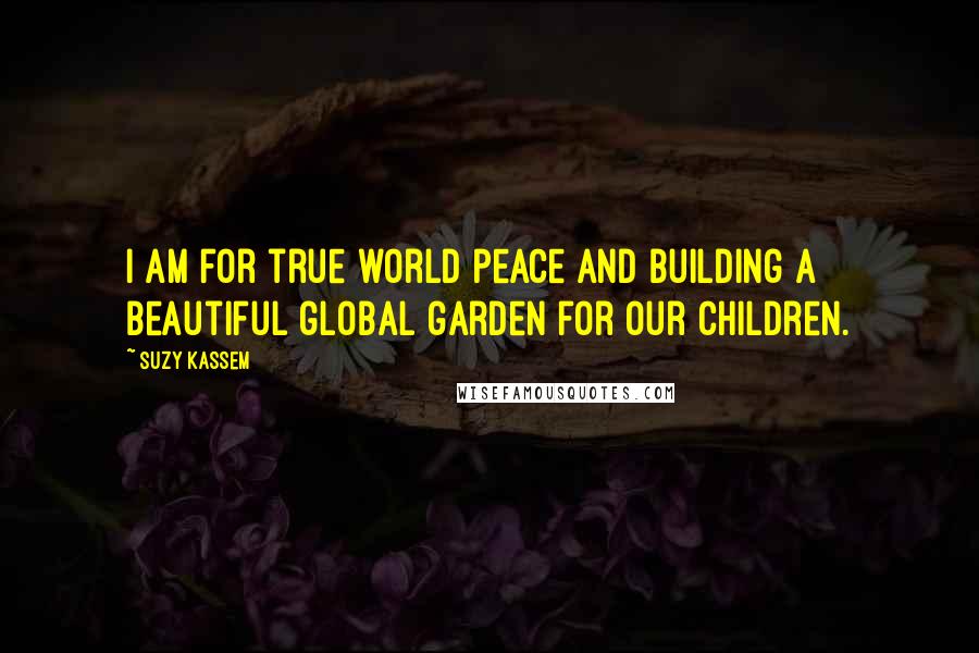 Suzy Kassem Quotes: I am for true world peace and building a beautiful global garden for our children.