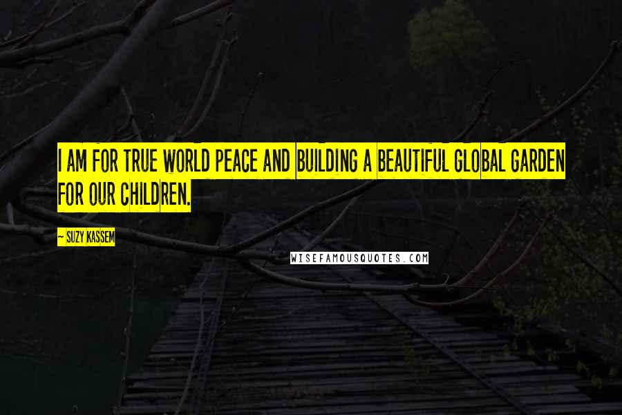 Suzy Kassem Quotes: I am for true world peace and building a beautiful global garden for our children.
