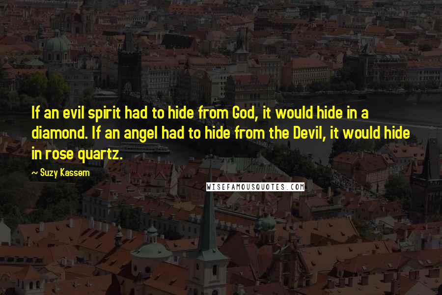 Suzy Kassem Quotes: If an evil spirit had to hide from God, it would hide in a diamond. If an angel had to hide from the Devil, it would hide in rose quartz.