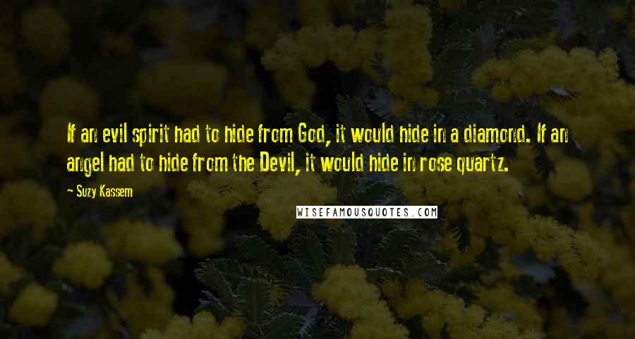 Suzy Kassem Quotes: If an evil spirit had to hide from God, it would hide in a diamond. If an angel had to hide from the Devil, it would hide in rose quartz.