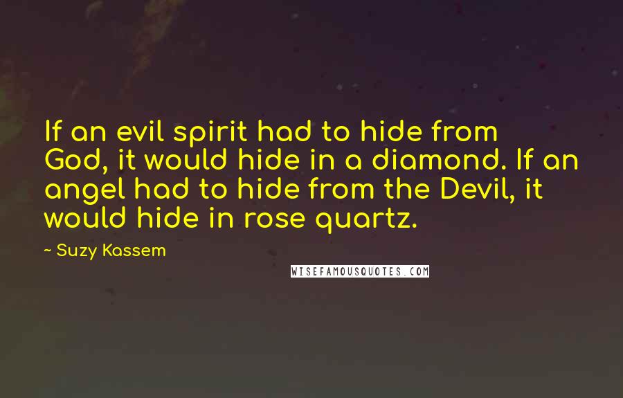 Suzy Kassem Quotes: If an evil spirit had to hide from God, it would hide in a diamond. If an angel had to hide from the Devil, it would hide in rose quartz.