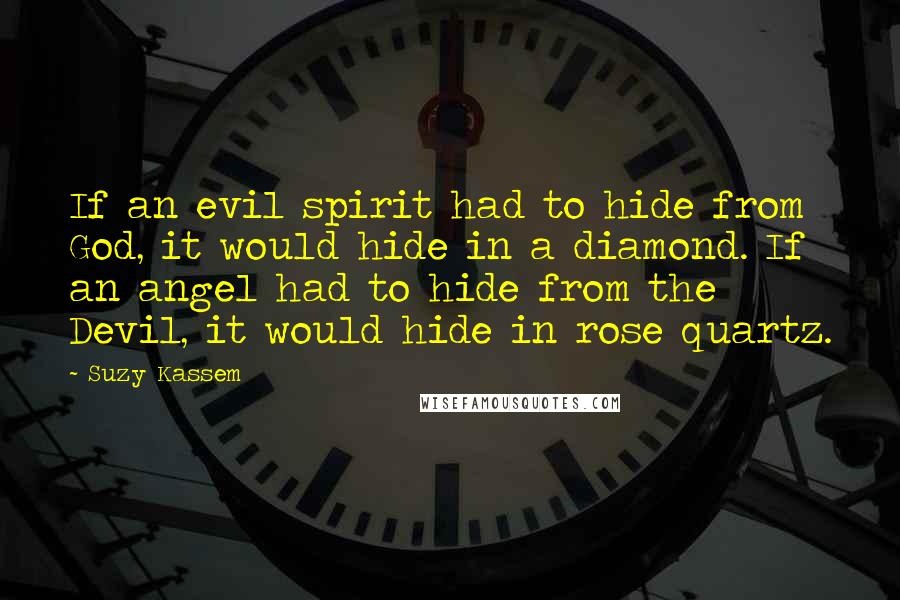 Suzy Kassem Quotes: If an evil spirit had to hide from God, it would hide in a diamond. If an angel had to hide from the Devil, it would hide in rose quartz.