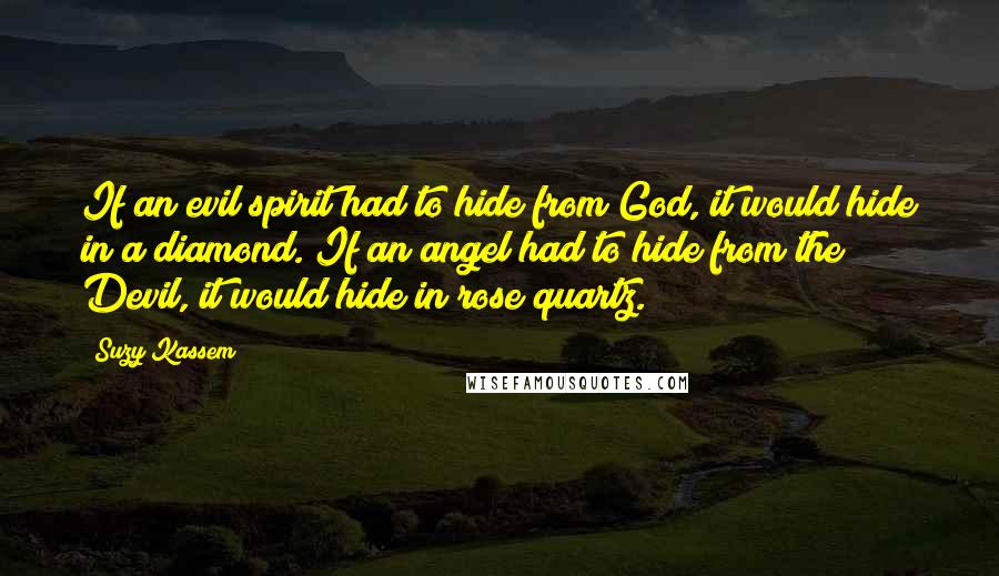 Suzy Kassem Quotes: If an evil spirit had to hide from God, it would hide in a diamond. If an angel had to hide from the Devil, it would hide in rose quartz.