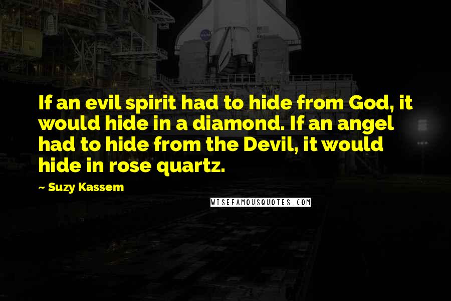 Suzy Kassem Quotes: If an evil spirit had to hide from God, it would hide in a diamond. If an angel had to hide from the Devil, it would hide in rose quartz.