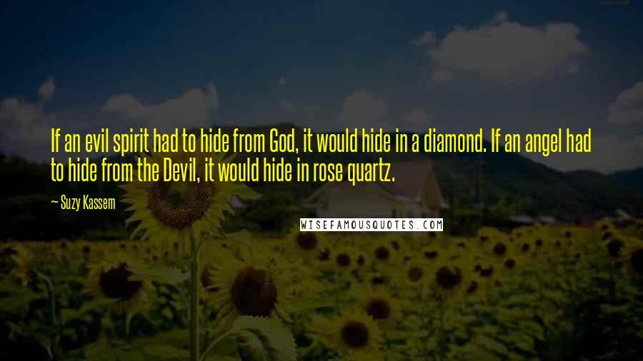 Suzy Kassem Quotes: If an evil spirit had to hide from God, it would hide in a diamond. If an angel had to hide from the Devil, it would hide in rose quartz.