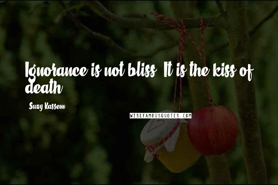 Suzy Kassem Quotes: Ignorance is not bliss. It is the kiss of death.