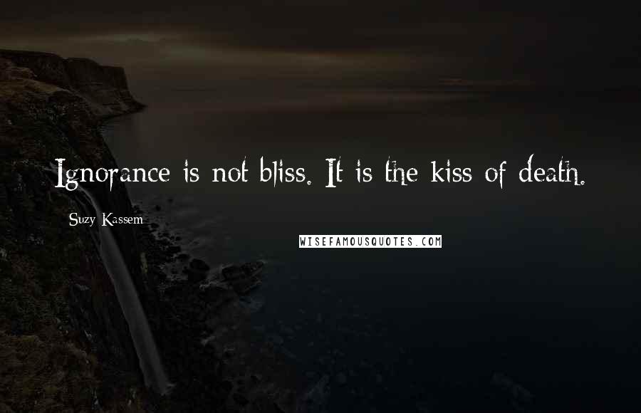 Suzy Kassem Quotes: Ignorance is not bliss. It is the kiss of death.