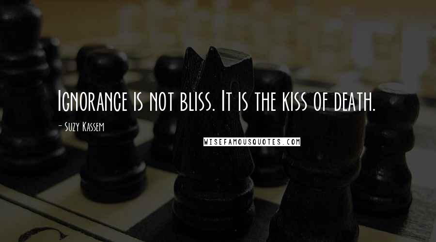 Suzy Kassem Quotes: Ignorance is not bliss. It is the kiss of death.