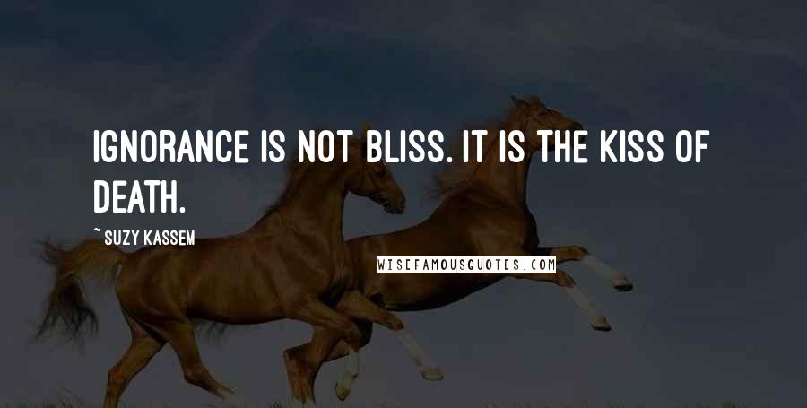 Suzy Kassem Quotes: Ignorance is not bliss. It is the kiss of death.