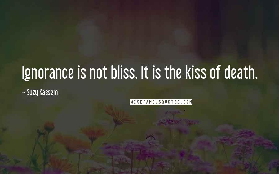 Suzy Kassem Quotes: Ignorance is not bliss. It is the kiss of death.