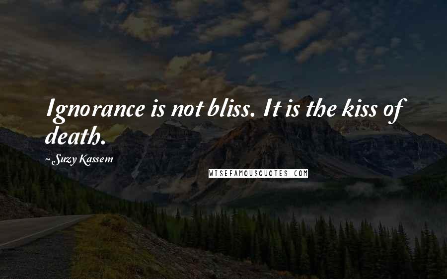 Suzy Kassem Quotes: Ignorance is not bliss. It is the kiss of death.