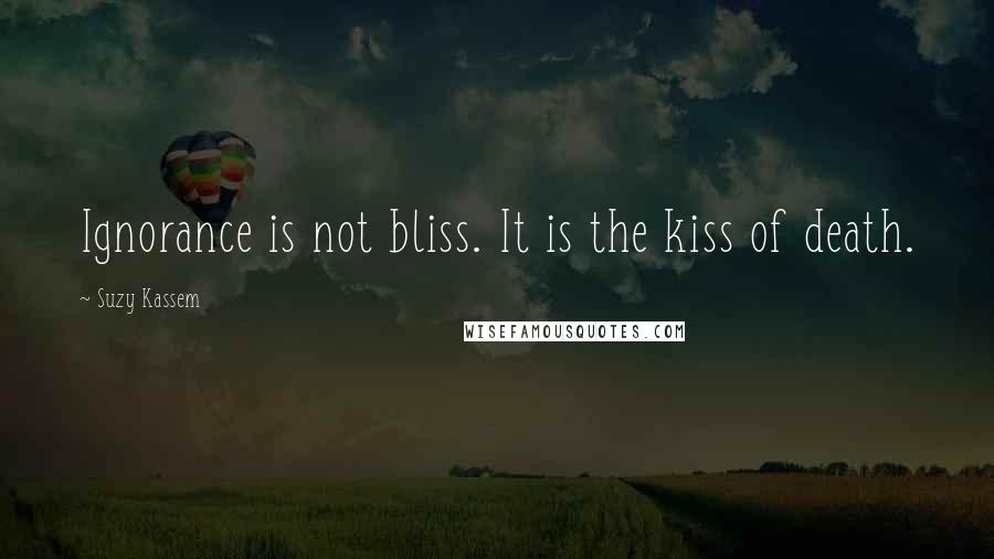 Suzy Kassem Quotes: Ignorance is not bliss. It is the kiss of death.