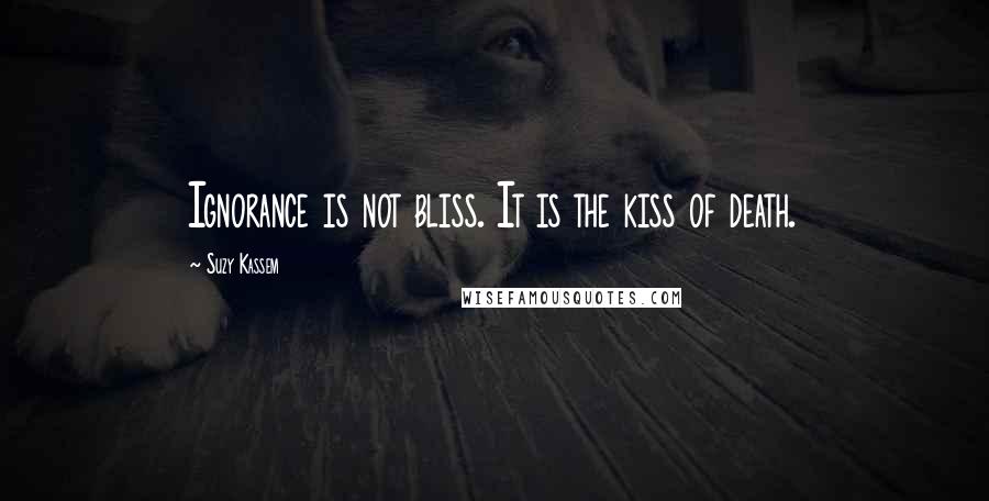 Suzy Kassem Quotes: Ignorance is not bliss. It is the kiss of death.