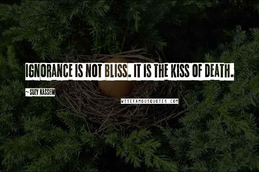 Suzy Kassem Quotes: Ignorance is not bliss. It is the kiss of death.