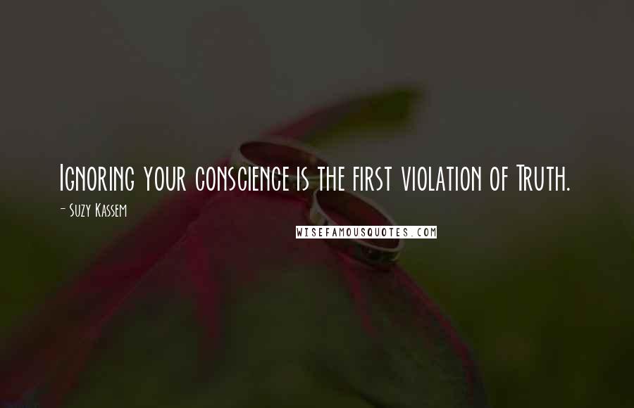Suzy Kassem Quotes: Ignoring your conscience is the first violation of Truth.