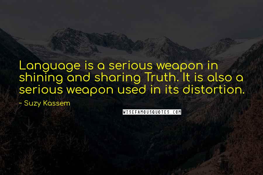 Suzy Kassem Quotes: Language is a serious weapon in shining and sharing Truth. It is also a serious weapon used in its distortion.