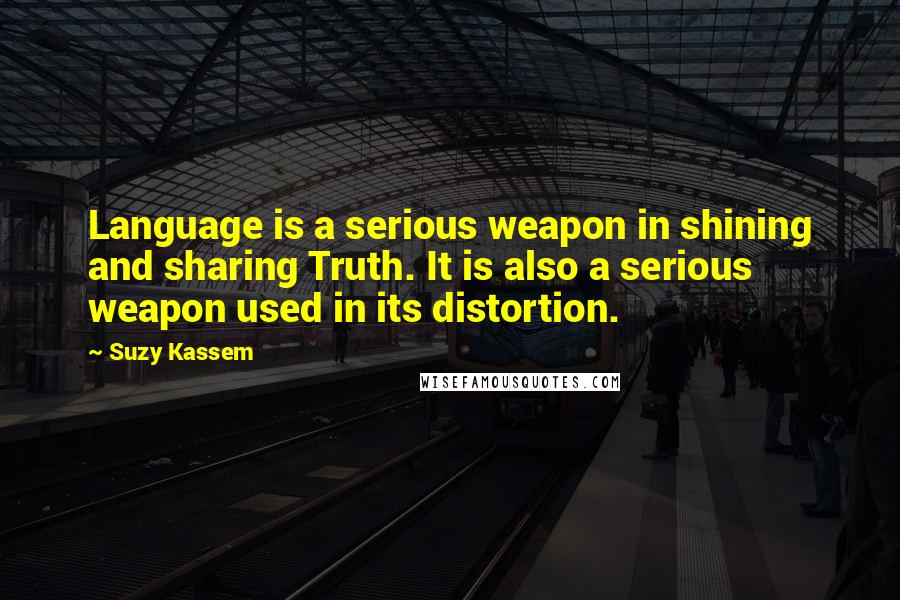 Suzy Kassem Quotes: Language is a serious weapon in shining and sharing Truth. It is also a serious weapon used in its distortion.