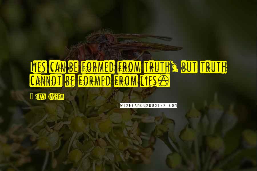 Suzy Kassem Quotes: Lies can be formed from truth, but truth cannot be formed from lies.