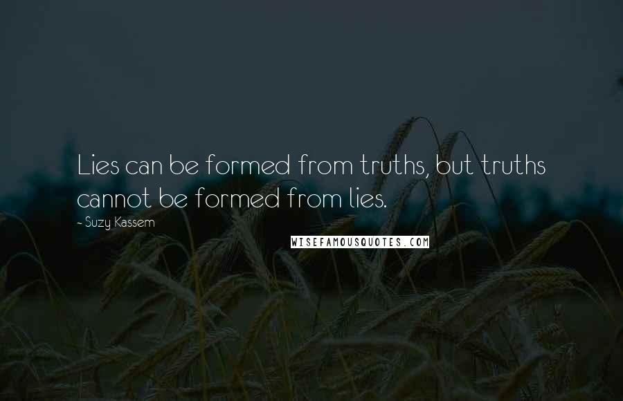Suzy Kassem Quotes: Lies can be formed from truths, but truths cannot be formed from lies.