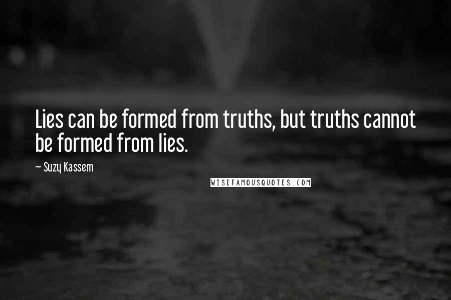 Suzy Kassem Quotes: Lies can be formed from truths, but truths cannot be formed from lies.