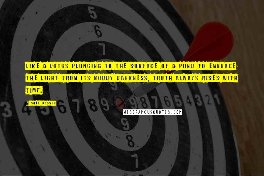 Suzy Kassem Quotes: Like a lotus plunging to the surface of a pond to embrace the light from its muddy darkness, truth always rises with time.