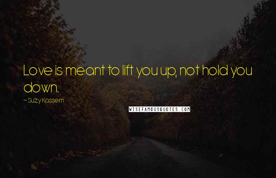 Suzy Kassem Quotes: Love is meant to lift you up, not hold you down.