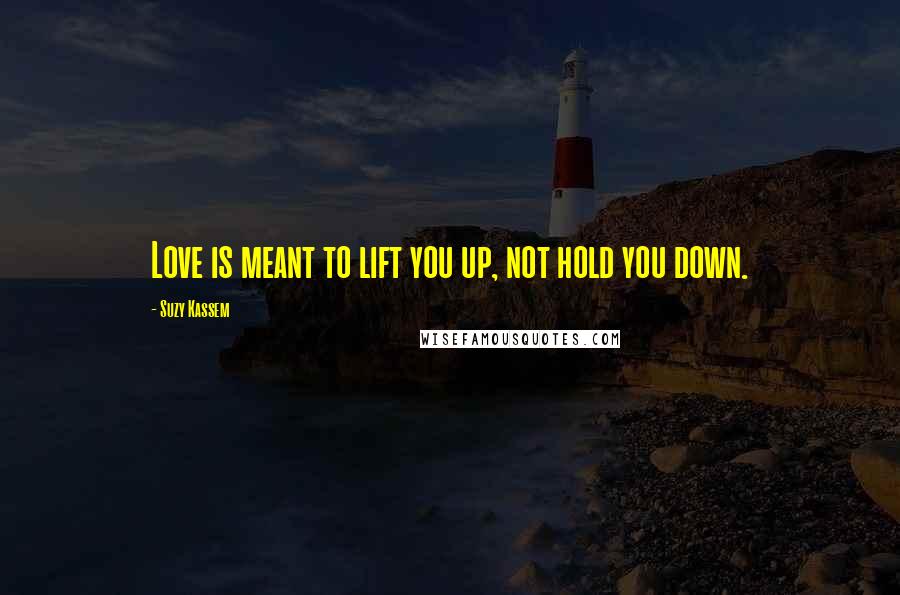 Suzy Kassem Quotes: Love is meant to lift you up, not hold you down.