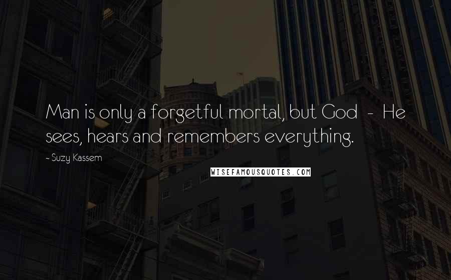 Suzy Kassem Quotes: Man is only a forgetful mortal, but God  -  He sees, hears and remembers everything.