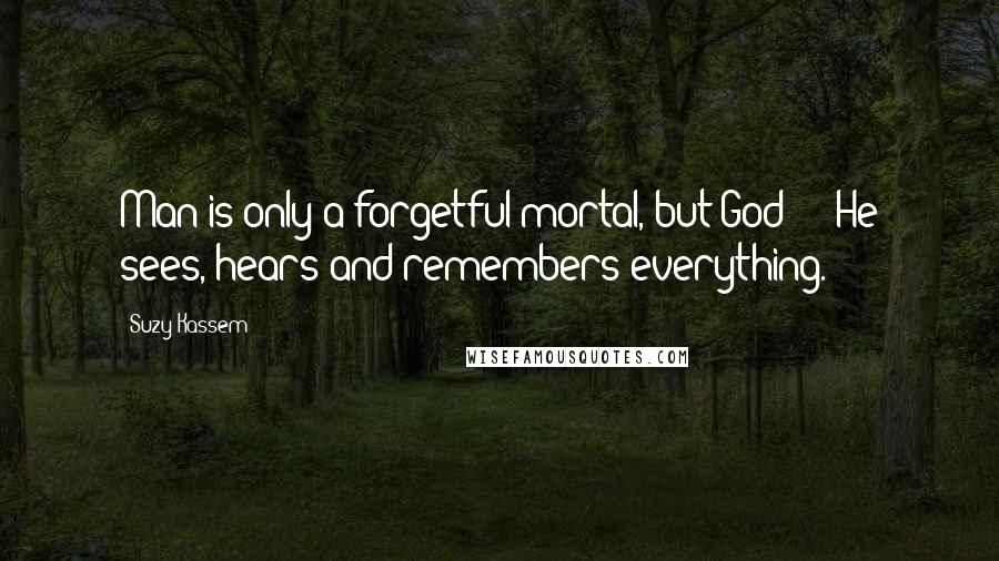 Suzy Kassem Quotes: Man is only a forgetful mortal, but God  -  He sees, hears and remembers everything.