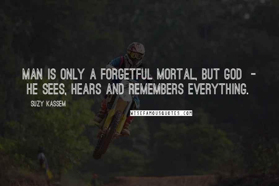 Suzy Kassem Quotes: Man is only a forgetful mortal, but God  -  He sees, hears and remembers everything.