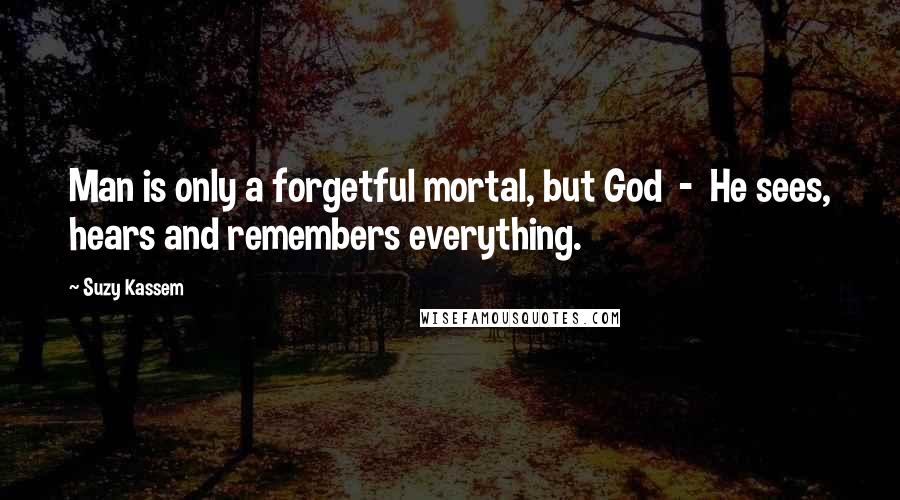 Suzy Kassem Quotes: Man is only a forgetful mortal, but God - He sees, hears and remembers everything.