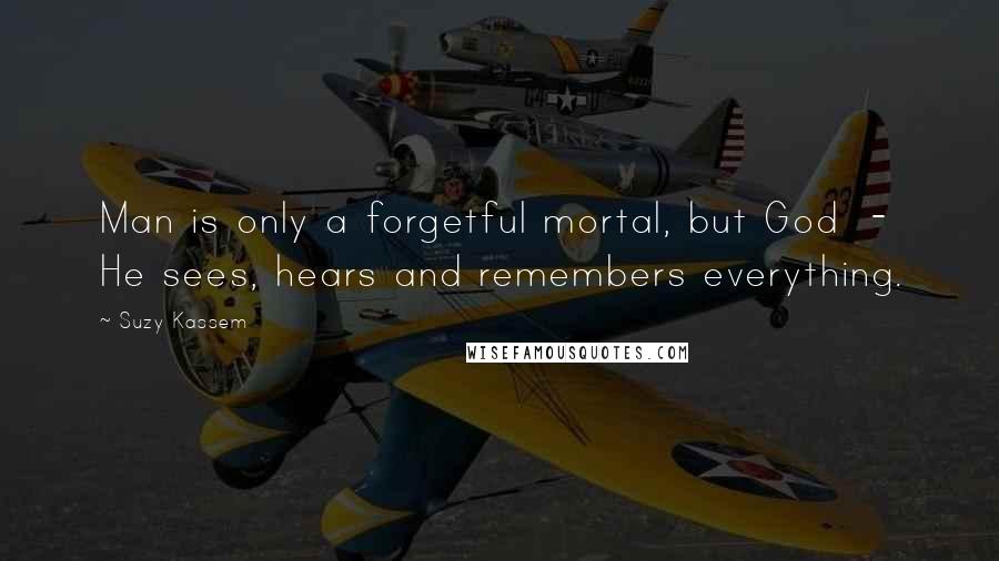 Suzy Kassem Quotes: Man is only a forgetful mortal, but God - He sees, hears and remembers everything.