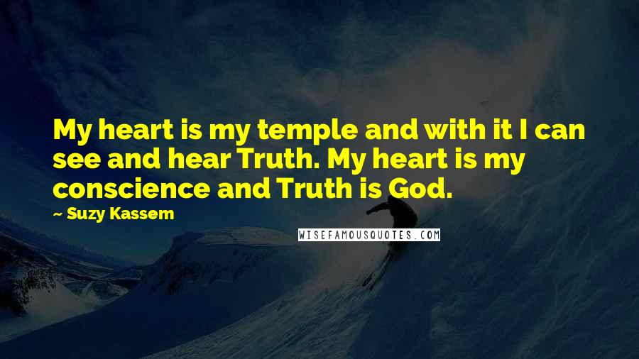 Suzy Kassem Quotes: My heart is my temple and with it I can see and hear Truth. My heart is my conscience and Truth is God.
