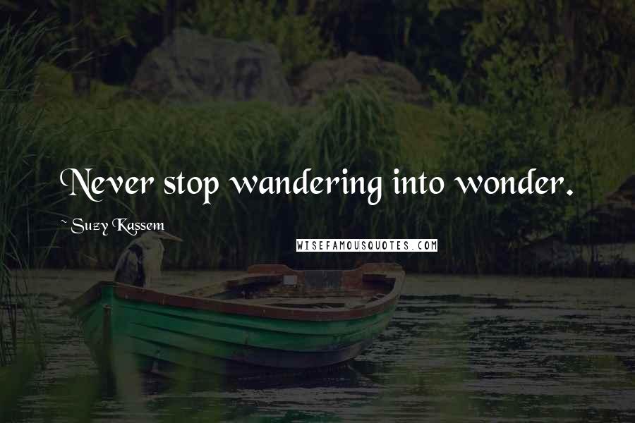 Suzy Kassem Quotes: Never stop wandering into wonder.