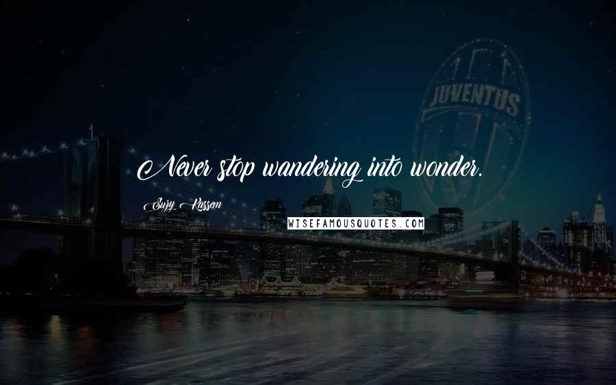 Suzy Kassem Quotes: Never stop wandering into wonder.