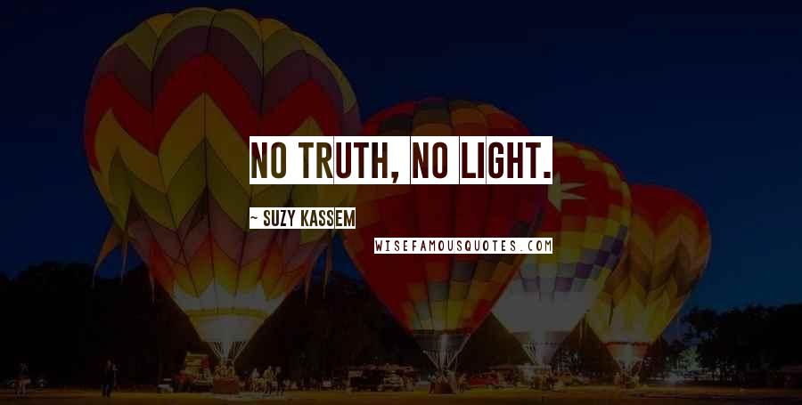 Suzy Kassem Quotes: No truth, no light.