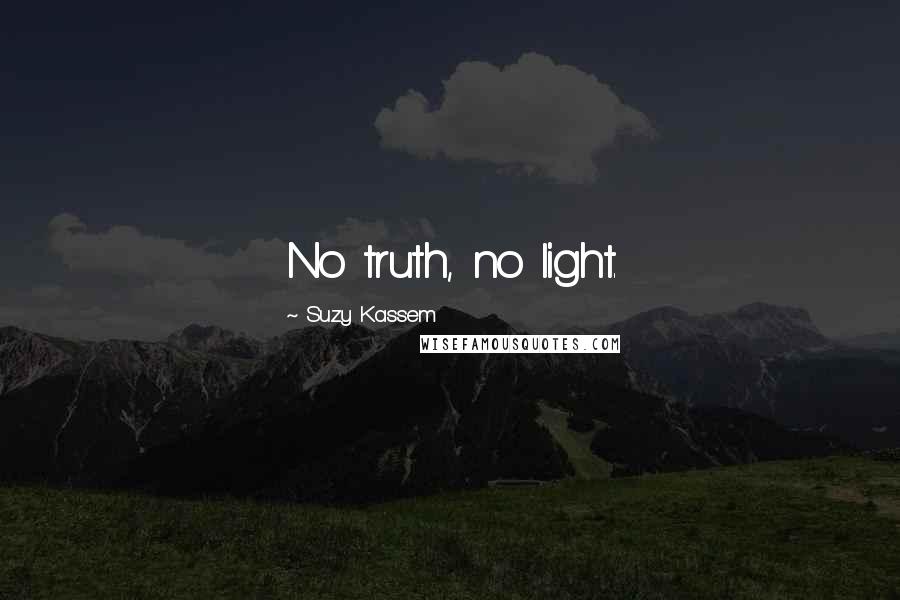 Suzy Kassem Quotes: No truth, no light.