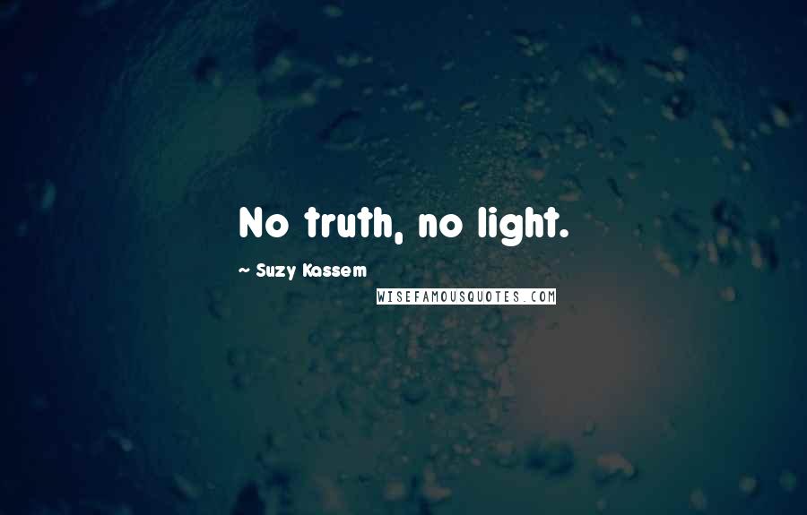 Suzy Kassem Quotes: No truth, no light.