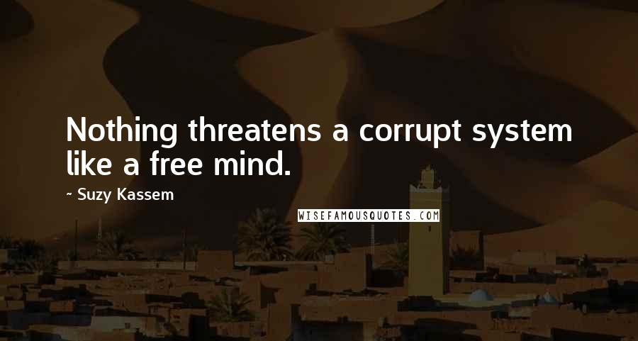 Suzy Kassem Quotes: Nothing threatens a corrupt system like a free mind.