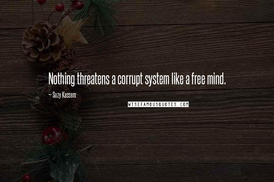 Suzy Kassem Quotes: Nothing threatens a corrupt system like a free mind.