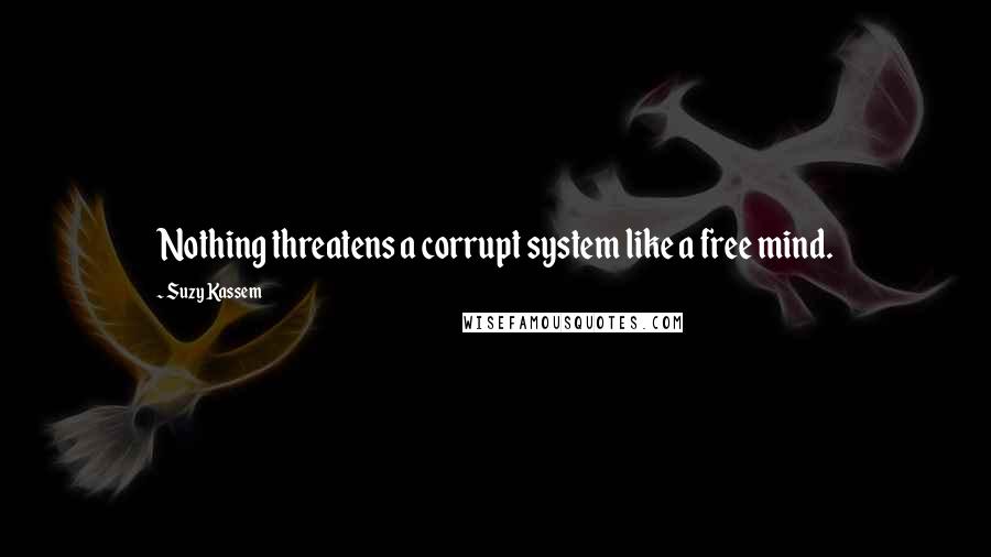 Suzy Kassem Quotes: Nothing threatens a corrupt system like a free mind.