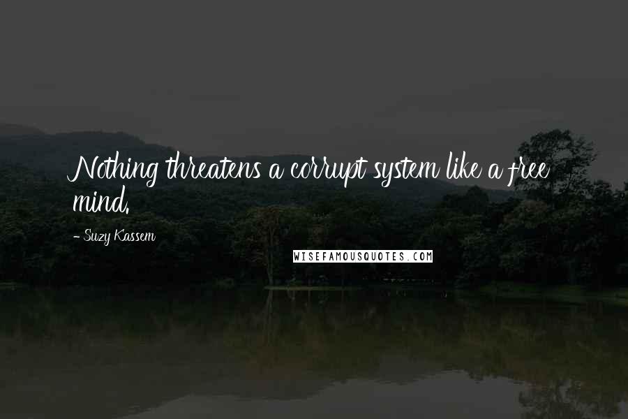 Suzy Kassem Quotes: Nothing threatens a corrupt system like a free mind.