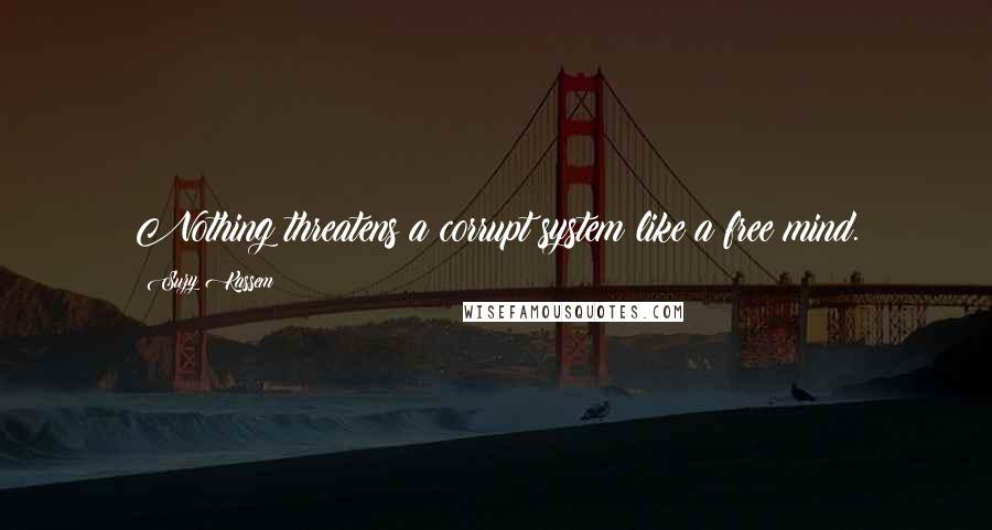 Suzy Kassem Quotes: Nothing threatens a corrupt system like a free mind.