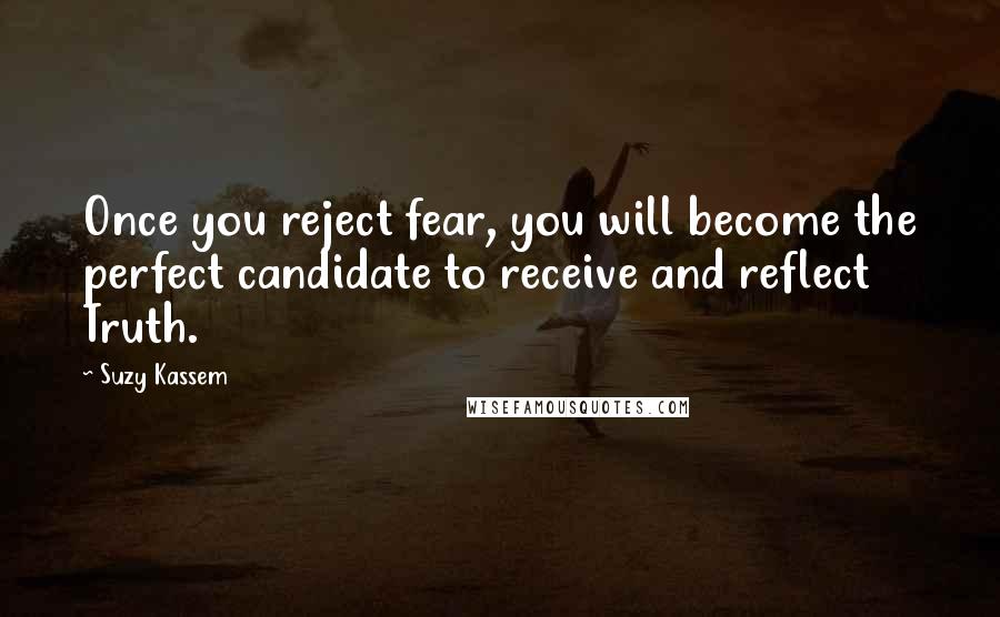 Suzy Kassem Quotes: Once you reject fear, you will become the perfect candidate to receive and reflect Truth.