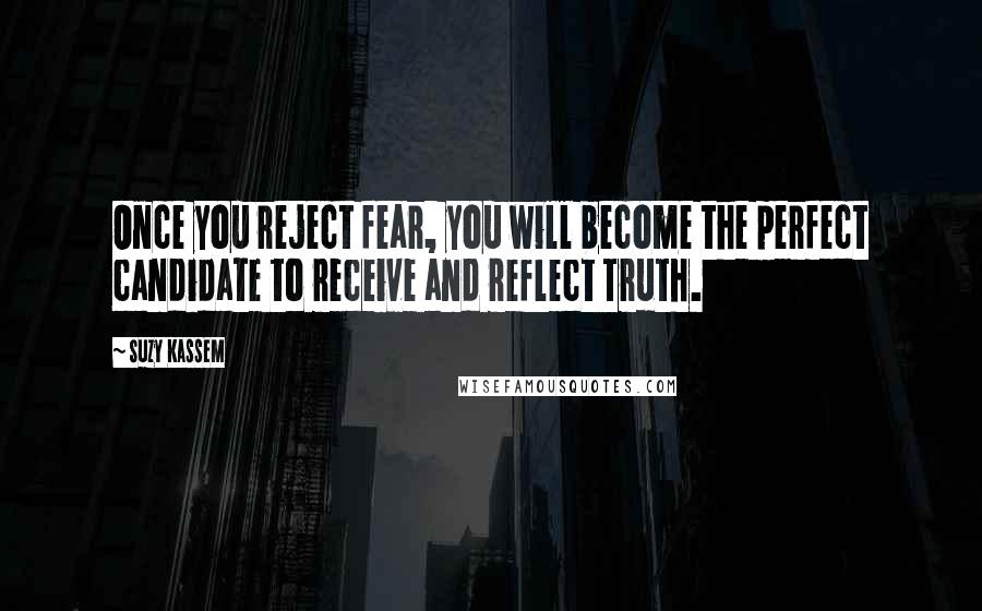 Suzy Kassem Quotes: Once you reject fear, you will become the perfect candidate to receive and reflect Truth.