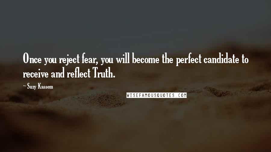 Suzy Kassem Quotes: Once you reject fear, you will become the perfect candidate to receive and reflect Truth.